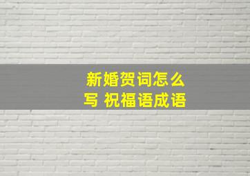 新婚贺词怎么写 祝福语成语